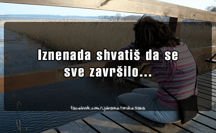 Ljubavne Poruke,  Ljubavne Slike | Iznenada shvatis..., Iznenada shvatis da se sve zavrsilo...