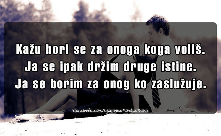 Ljubavne Poruke,  Ljubavne Slike | Kazu bori se za onoga koga volis..., Kazu bori se za onoga koga volis. Ja se ipak drzim druge istine. Ja se borim za onog ko zasluzuje.