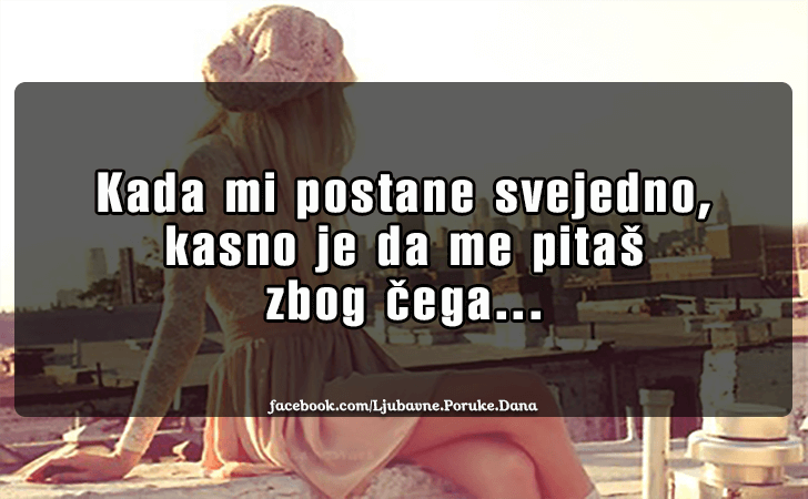 Ljubavne Poruke,  Ljubavne Slike | Kada mi postane svejedno..., Kada mi postane svejedno, kasno je da me pitas zbog cega...