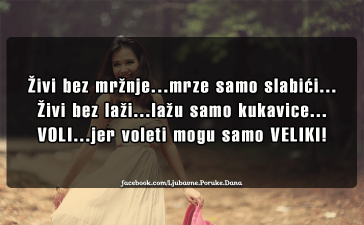 Ljubavne Poruke,  Ljubavne Slike | Zivi bez mrznje..., Zivi bez mrznje...mrze samo slabici...Zivi bez lazi...lazu samo kukavice...VOLI...jer voleti mogu samo VELIKI!