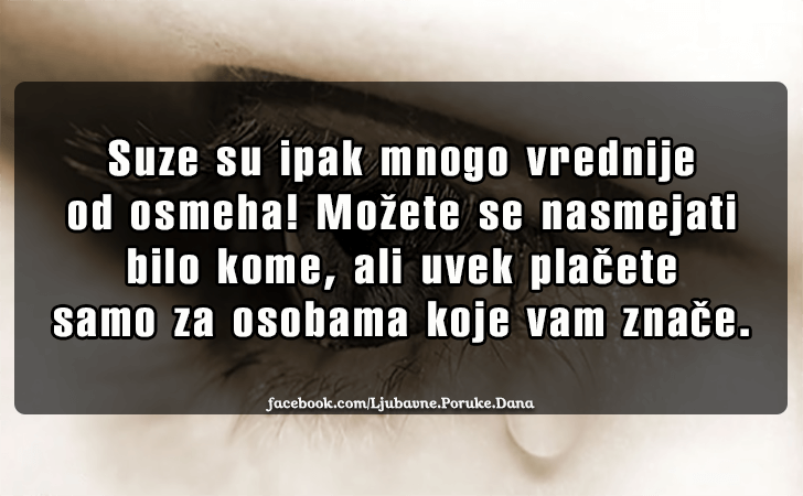 Ljubavne Poruke,  Ljubavne Slike | Suze su ipak mnogo vrednije..., Suze su ipak mnogo vrednije od osmeha! Mozete se nasmejati bilo kome, ali uvek placete samo za osobama koje vam znace.