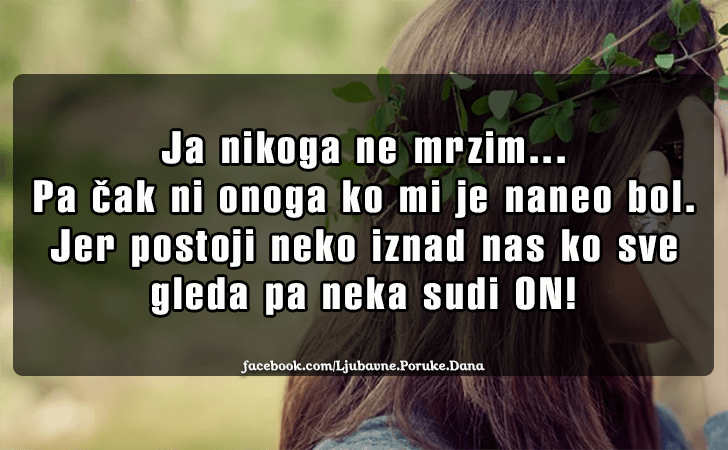 Ljubavne Poruke,  Ljubavne Slike | Ja nikoga ne mrzim..., Ja nikoga ne mrzim...Pa cak ni onoga ko mi je naneo bol. Jer postoji neko iznad nas ko sve gleda pa neka sudi ON!