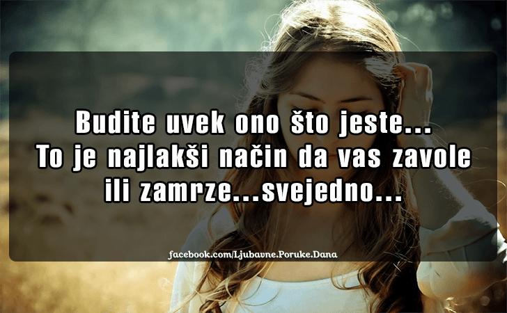 Ljubavne Poruke,  Ljubavne Slike | Budite uvek ono sto jeste..., Budite uvek ono sto jeste...To je najlaksi nacin da vas zavole ili zamrze...svejedno...