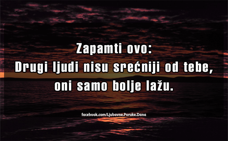 Ljubavne Poruke,  Ljubavne Slike | Zapamti ovo..., Zapamti ovo...Drugi ljudi nisu srecniji od tebe, oni samo bolje lazu.