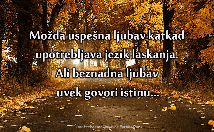 Ljubavne Poruke,  Ljubavne Slike | Mozda uspesna ljubav..., Mozda uspesna ljubav katkad 
upotrebljava jezik laskanja. 
Ali beznadna ljubav
 uvek govori istinu...