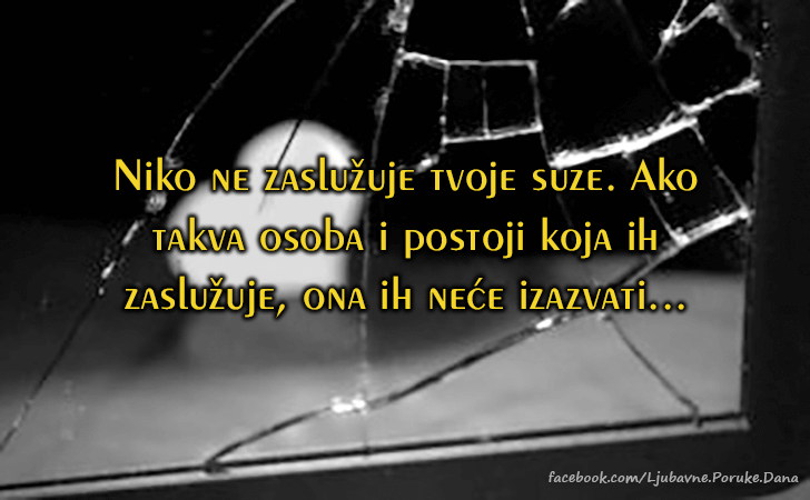 Ljubavne Poruke,  Ljubavne Slike | Niko ne zasluzuje tvoje..., Niko ne zasluzuje tvoje suze. Ako takva osoba i postoji koja ih zasluzuje, ona ih nece izazvati...