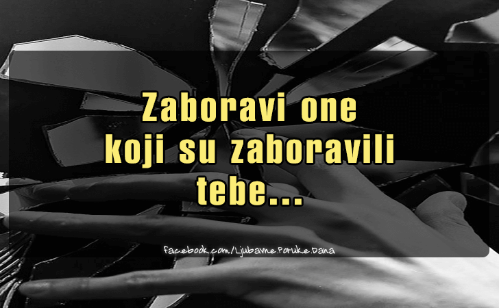 Ljubavne Poruke,  Ljubavne Slike | Zaboravi one  koji su..., Zaboravi one 
koji su zaboravili 
tebe...