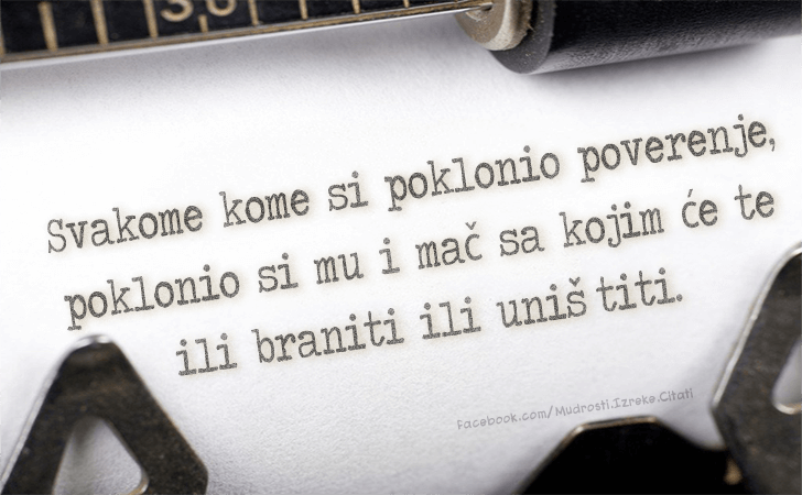 Pozitivne misli | Mudrosti | Izreke | Citati o životu i ljubavi | Svakome kome si..., Svakome kome si poklonio poverenje, poklonio si mu i mač sa kojim će te ili braniti ili uništiti.